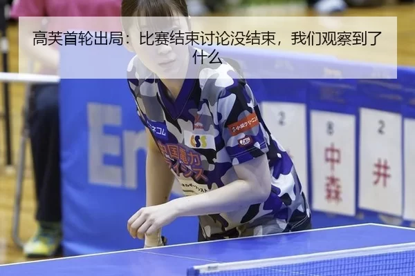 高芙首轮出局：比赛结束讨论没结束，我们观察到了什么