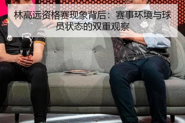 林高远资格赛现象背后：赛事环境与球员状态的双重观察